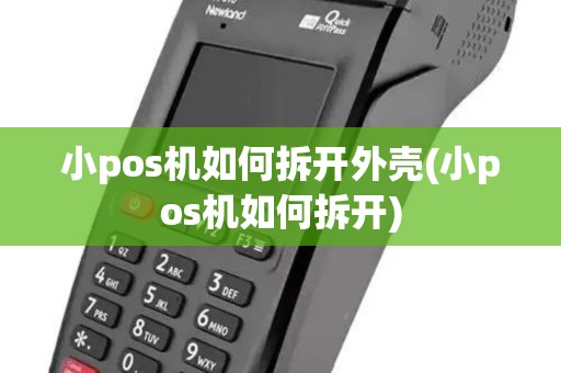 小pos机如何拆开外壳(小pos机如何拆开)