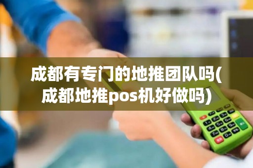成都有专门的地推团队吗(成都地推pos机好做吗)