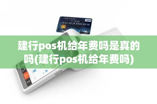 建行pos机给年费吗是真的吗(建行pos机给年费吗)