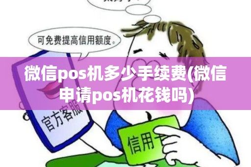 微信pos机多少手续费(微信申请pos机花钱吗)
