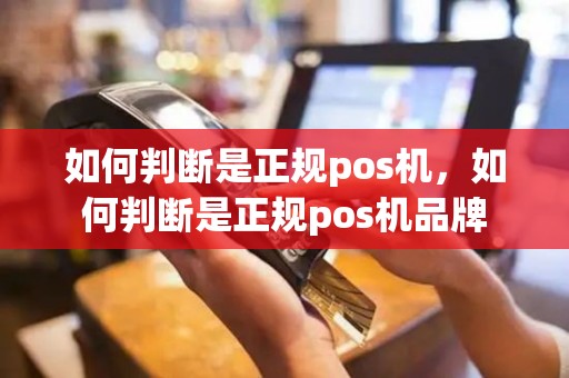 如何判断是正规pos机，如何判断是正规pos机品牌