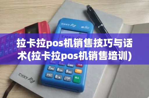 拉卡拉pos机销售技巧与话术(拉卡拉pos机销售培训)