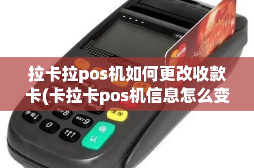 拉卡拉pos机如何更改收款卡(卡拉卡pos机信息怎么变更)