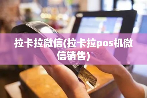 拉卡拉微信(拉卡拉pos机微信销售)
