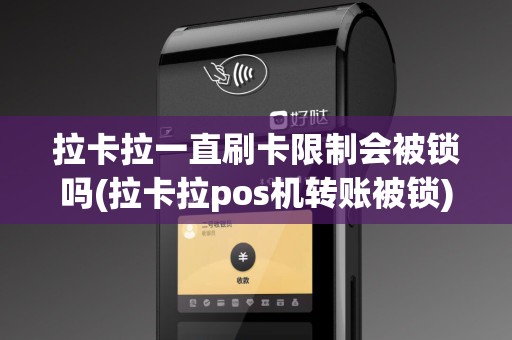 拉卡拉一直刷卡限制会被锁吗(拉卡拉pos机转账被锁)