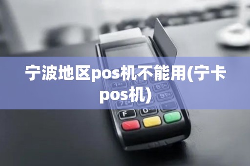 宁波地区pos机不能用(宁卡pos机)