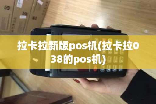 拉卡拉新版pos机(拉卡拉038的pos机)
