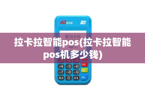 拉卡拉智能pos(拉卡拉智能pos机多少钱)