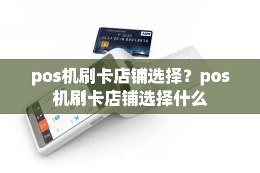 pos机刷卡店铺选择？pos机刷卡店铺选择什么