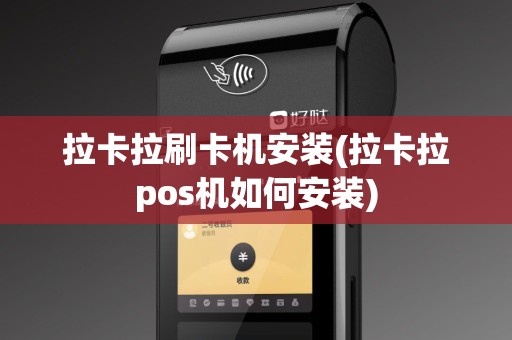 拉卡拉刷卡机安装(拉卡拉pos机如何安装)