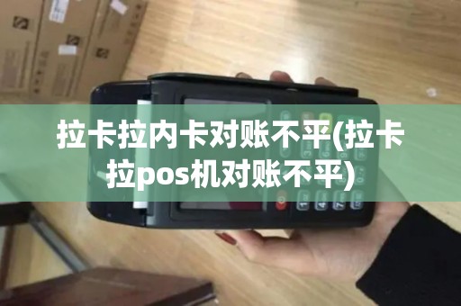 拉卡拉内卡对账不平(拉卡拉pos机对账不平)