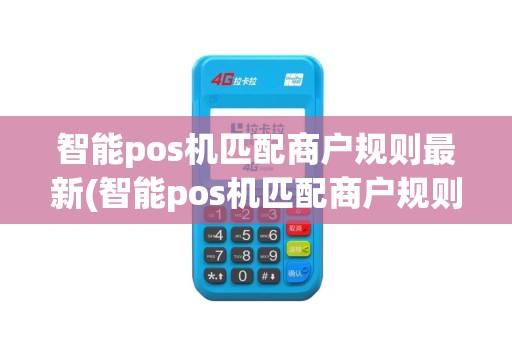 智能pos机匹配商户规则最新(智能pos机匹配商户规则)