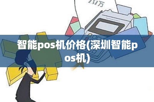 智能pos机价格(深圳智能pos机)