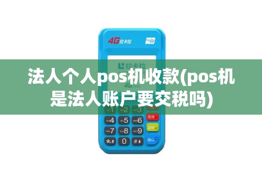 法人个人pos机收款(pos机是法人账户要交税吗)
