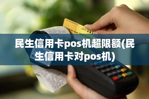 民生信用卡pos机超限额(民生信用卡对pos机)