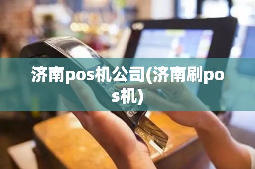 济南pos机公司(济南刷pos机)