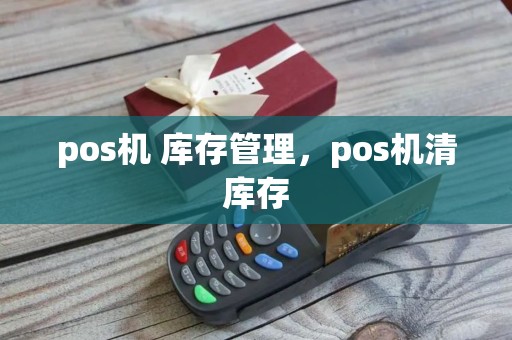 pos机 库存管理，pos机清库存