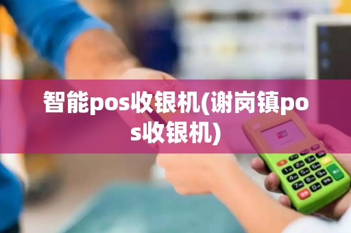 智能pos收银机(谢岗镇pos收银机)