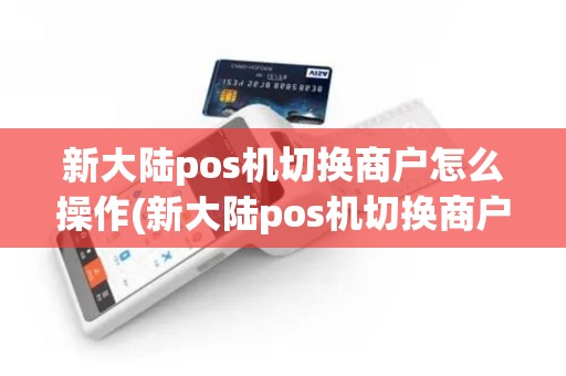 新大陆pos机切换商户怎么操作(新大陆pos机切换商户)
