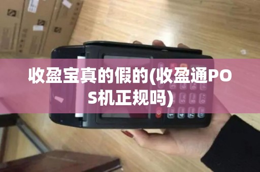 收盈宝真的假的(收盈通POS机正规吗)
