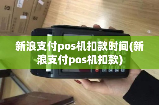 新浪支付pos机扣款时间(新浪支付pos机扣款)