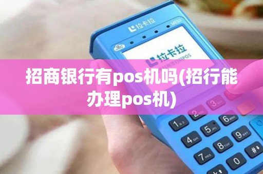 招商银行有pos机吗(招行能办理pos机)