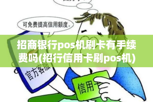 招商银行pos机刷卡有手续费吗(招行信用卡刷pos机)
