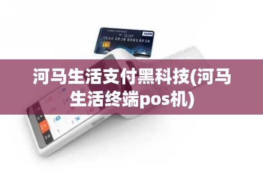 河马生活支付黑科技(河马生活终端pos机)