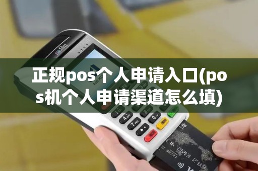 正规pos个人申请入口(pos机个人申请渠道怎么填)