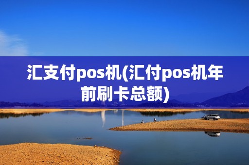 汇支付pos机(汇付pos机年前刷卡总额)
