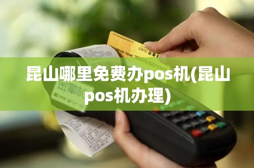昆山哪里免费办pos机(昆山pos机办理)