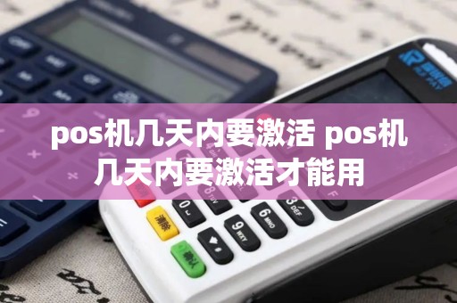 pos机几天内要激活 pos机几天内要激活才能用