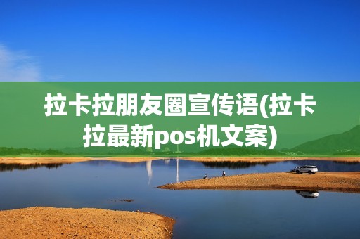 拉卡拉朋友圈宣传语(拉卡拉最新pos机文案)