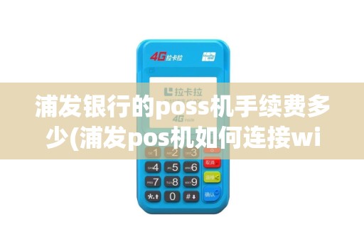浦发银行的poss机手续费多少(浦发pos机如何连接wife)