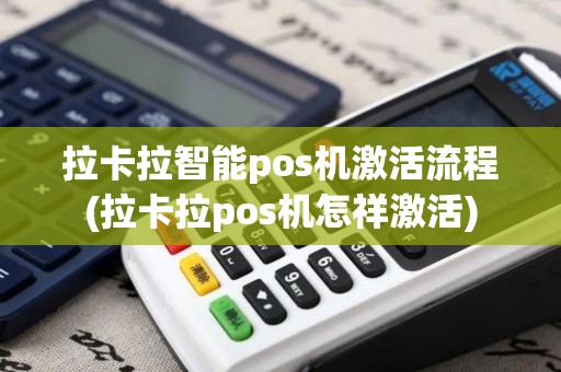 拉卡拉智能pos机激活流程(拉卡拉pos机怎祥激活)