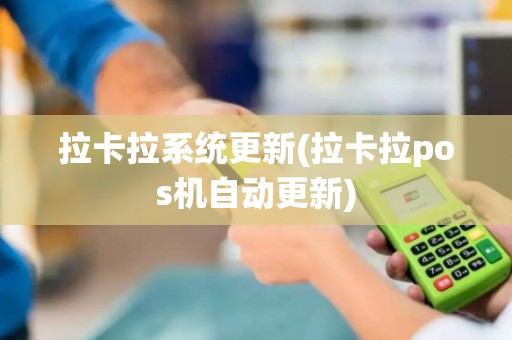 拉卡拉系统更新(拉卡拉pos机自动更新)