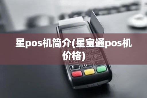 星pos机简介(星宝通pos机价格)