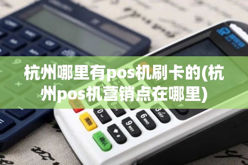 杭州哪里有pos机刷卡的(杭州pos机营销点在哪里)