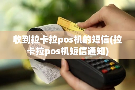 收到拉卡拉pos机的短信(拉卡拉pos机短信通知)