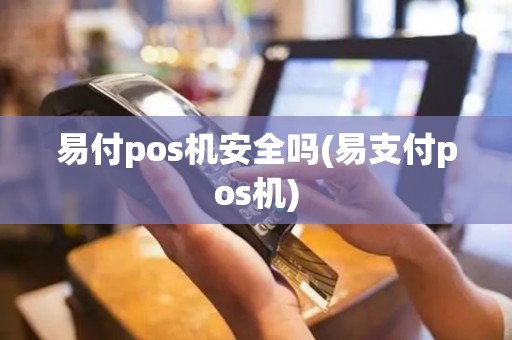 易付pos机安全吗(易支付pos机)