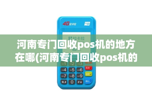 河南专门回收pos机的地方在哪(河南专门回收pos机的地方)