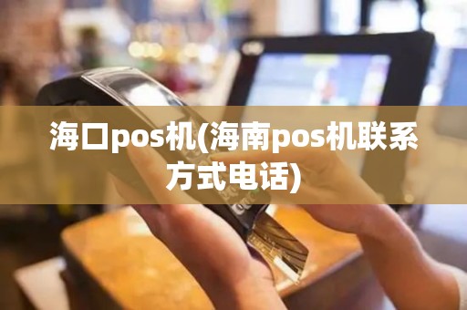 海口pos机(海南pos机联系方式电话)