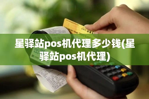 星驿站pos机代理多少钱(星驿站pos机代理)