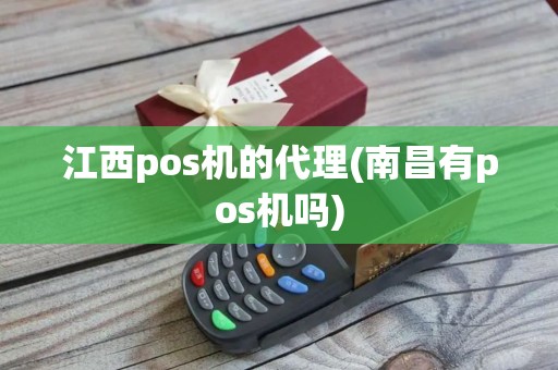 江西pos机的代理(南昌有pos机吗)