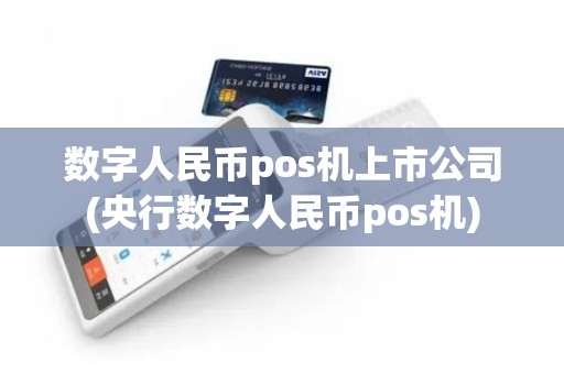 数字人民币pos机上市公司(央行数字人民币pos机)