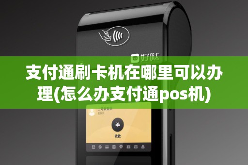 支付通刷卡机在哪里可以办理(怎么办支付通pos机)