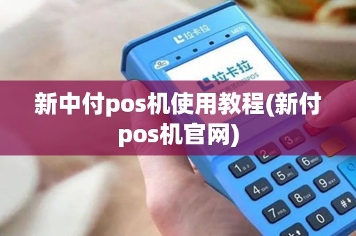新中付pos机使用教程(新付pos机官网)