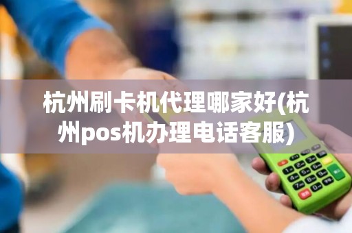 杭州刷卡机代理哪家好(杭州pos机办理电话客服)