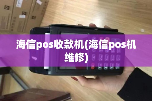 海信pos收款机(海信pos机维修)