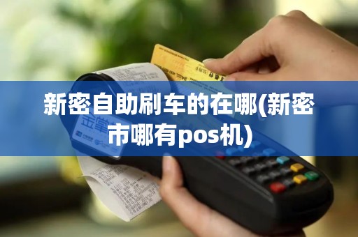 新密自助刷车的在哪(新密市哪有pos机)